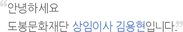 안녕하세요 도봉문화재단 상임이사 김용현입니다.